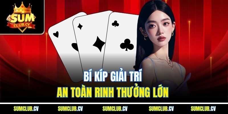 Bí kíp giải trí an toàn rinh thưởng lớn