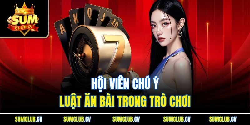 Hội viên chú ý luật ăn bài trong trò chơi