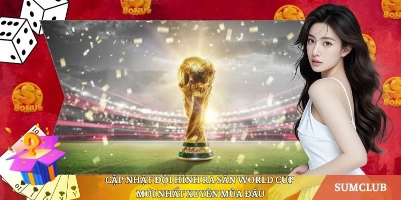 Cập Nhật Đội Hình Ra Sân World Cup Mới Nhất Xuyên Mùa Đấu
