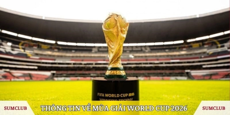 Thông tin về mùa giải World Cup 2026 mới nhất