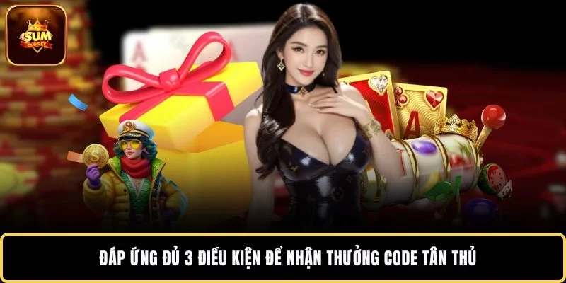 Đáp ứng đủ 3 điều kiện để nhận thưởng code tân thủ